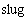 $\unit{slug}$
