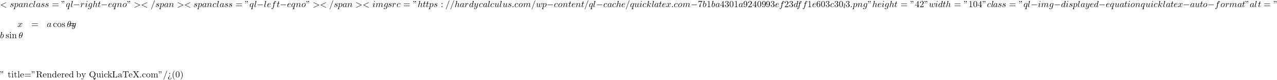 \[<span class="ql-right-eqno">   </span><span class="ql-left-eqno">   </span><img src="https://hardycalculus.com/wp-content/ql-cache/quicklatex.com-7b1ba4301a9240993ef23dff1e603c30_l3.png" height="42" width="104" class="ql-img-displayed-equation quicklatex-auto-format" alt="\begin{eqnarray*} x &=&a\cos \theta \\ y &=&b\sin \theta \end{eqnarray*}" title="Rendered by QuickLaTeX.com"/>\]
